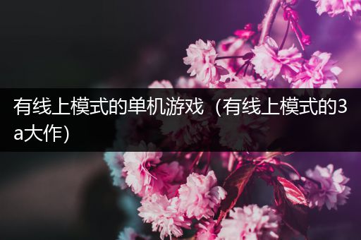 有线上模式的单机游戏（有线上模式的3a大作）
