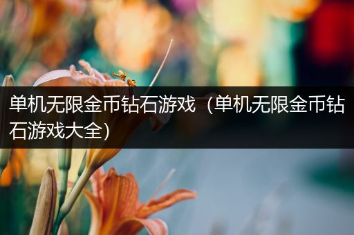 单机无限金币钻石游戏（单机无限金币钻石游戏大全）