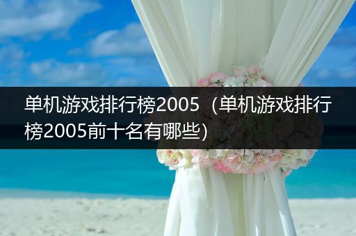 单机游戏排行榜2005（单机游戏排行榜2005前十名有哪些）