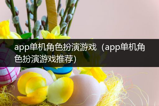 app单机角色扮演游戏（app单机角色扮演游戏推荐）