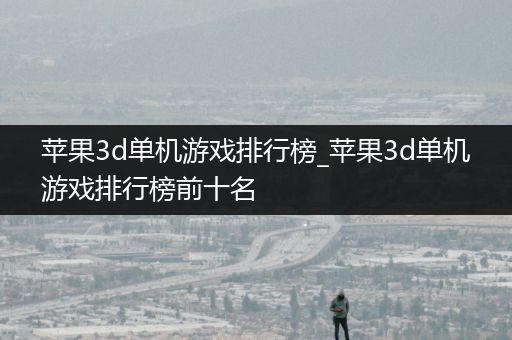苹果3d单机游戏排行榜_苹果3d单机游戏排行榜前十名