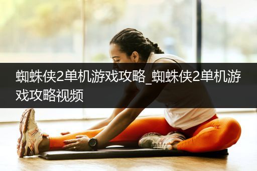 蜘蛛侠2单机游戏攻略_蜘蛛侠2单机游戏攻略视频