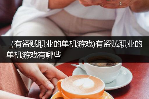 （有盗贼职业的单机游戏)有盗贼职业的单机游戏有哪些
