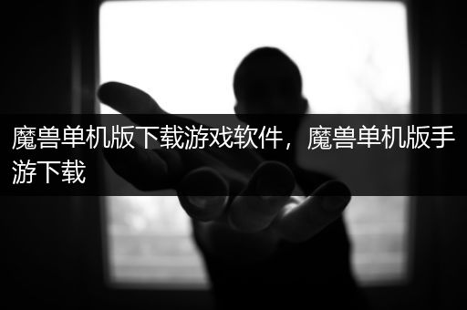 魔兽单机版下载游戏软件，魔兽单机版手游下载