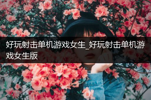 好玩射击单机游戏女生_好玩射击单机游戏女生版