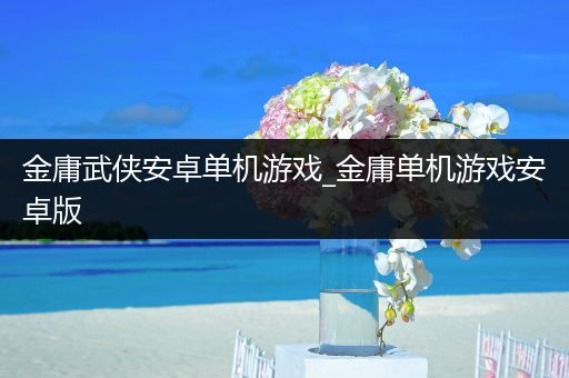 金庸武侠安卓单机游戏_金庸单机游戏安卓版