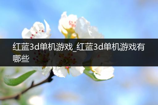 红蓝3d单机游戏_红蓝3d单机游戏有哪些