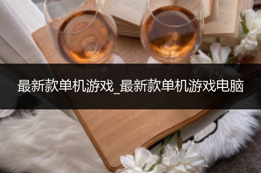 最新款单机游戏_最新款单机游戏电脑