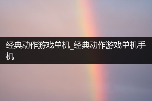 经典动作游戏单机_经典动作游戏单机手机
