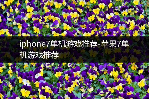 iphone7单机游戏推荐-苹果7单机游戏推荐