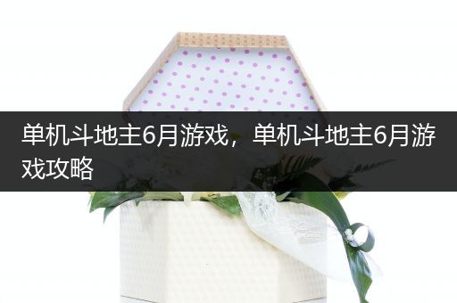 单机斗地主6月游戏，单机斗地主6月游戏攻略