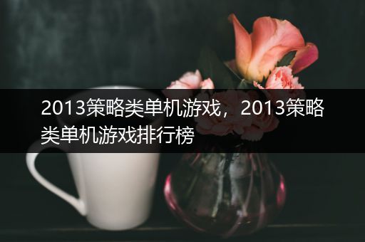 2013策略类单机游戏，2013策略类单机游戏排行榜