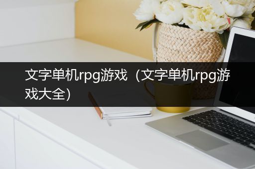 文字单机rpg游戏（文字单机rpg游戏大全）