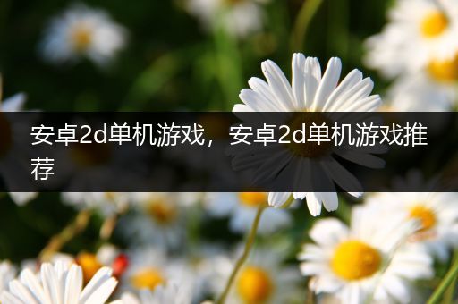 安卓2d单机游戏，安卓2d单机游戏推荐