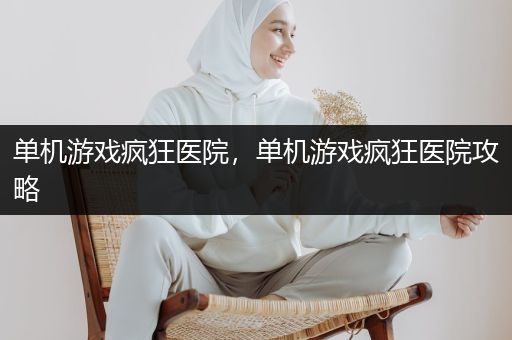 单机游戏疯狂医院，单机游戏疯狂医院攻略