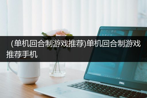 （单机回合制游戏推荐)单机回合制游戏推荐手机