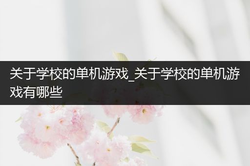 关于学校的单机游戏_关于学校的单机游戏有哪些