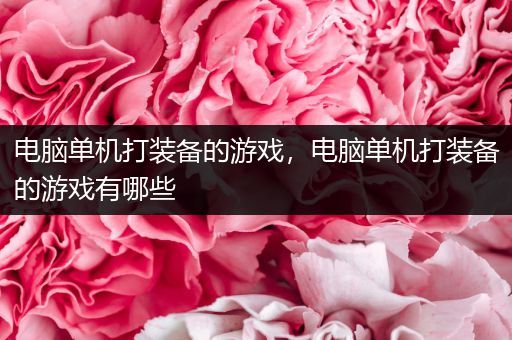 电脑单机打装备的游戏，电脑单机打装备的游戏有哪些