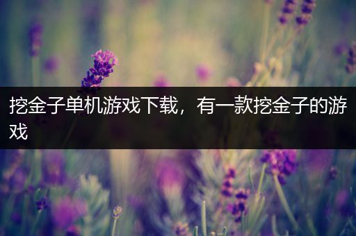 挖金子单机游戏下载，有一款挖金子的游戏