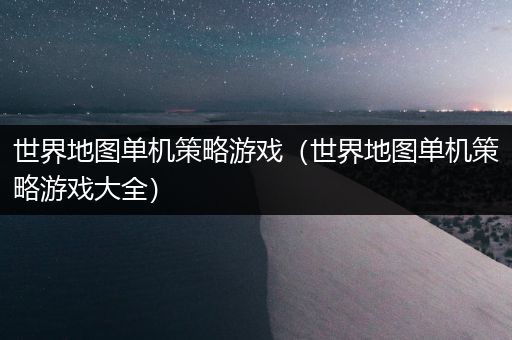 世界地图单机策略游戏（世界地图单机策略游戏大全）