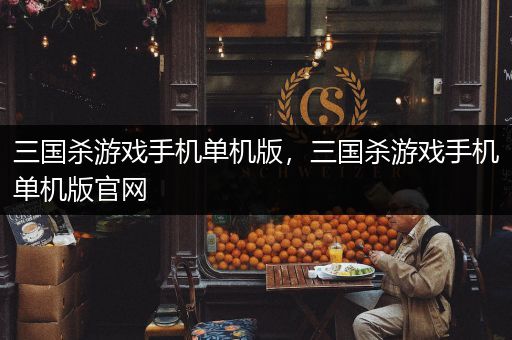 三国杀游戏手机单机版，三国杀游戏手机单机版官网