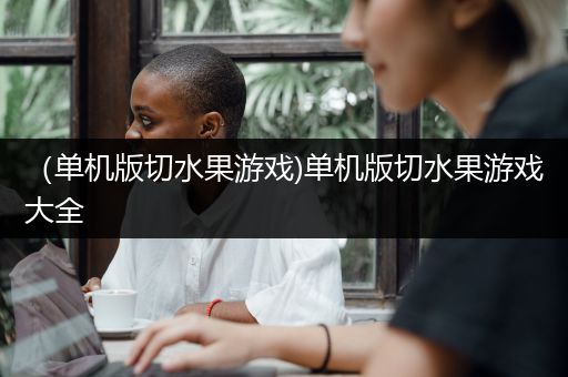 （单机版切水果游戏)单机版切水果游戏大全