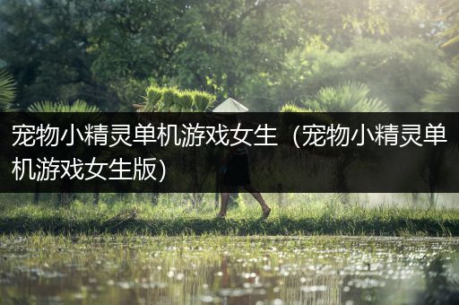 宠物小精灵单机游戏女生（宠物小精灵单机游戏女生版）