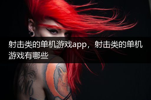 射击类的单机游戏app，射击类的单机游戏有哪些