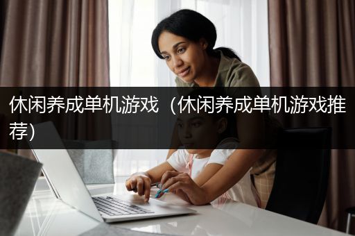 休闲养成单机游戏（休闲养成单机游戏推荐）