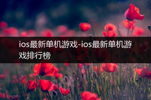 ios最新单机游戏-ios最新单机游戏排行榜