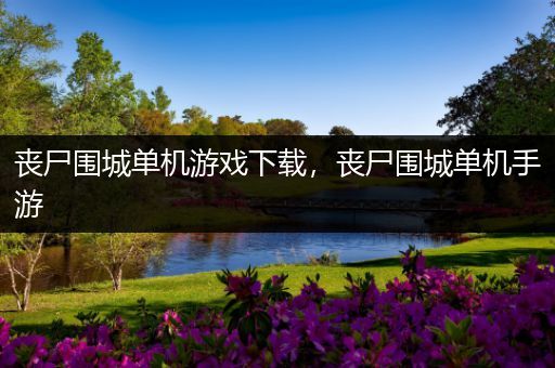 丧尸围城单机游戏下载，丧尸围城单机手游