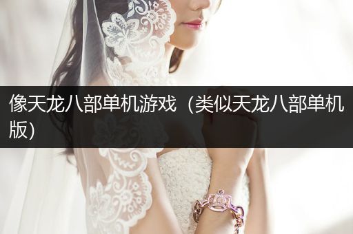 像天龙八部单机游戏（类似天龙八部单机版）