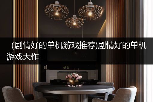 （剧情好的单机游戏推荐)剧情好的单机游戏大作