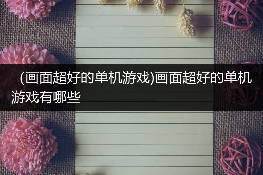 （画面超好的单机游戏)画面超好的单机游戏有哪些