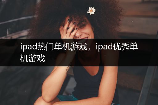 ipad热门单机游戏，ipad优秀单机游戏