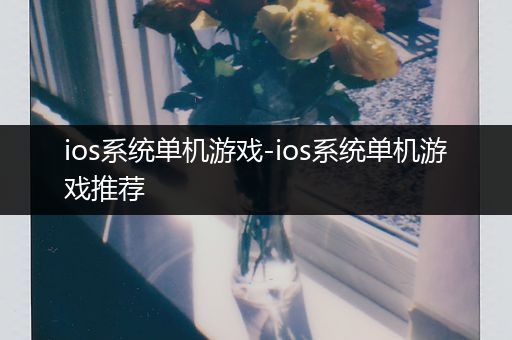 ios系统单机游戏-ios系统单机游戏推荐