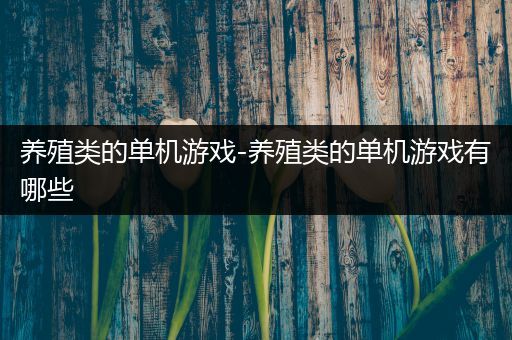 养殖类的单机游戏-养殖类的单机游戏有哪些