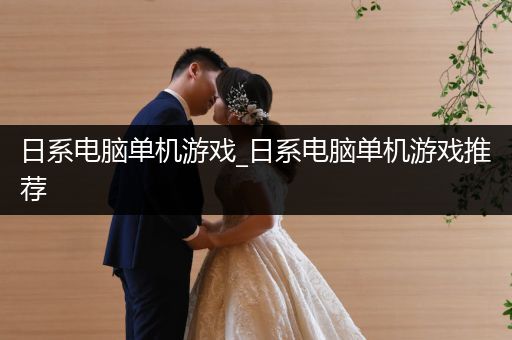日系电脑单机游戏_日系电脑单机游戏推荐
