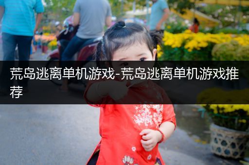 荒岛逃离单机游戏-荒岛逃离单机游戏推荐