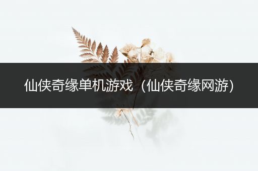 仙侠奇缘单机游戏（仙侠奇缘网游）