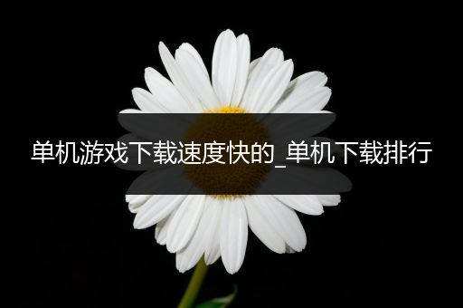 单机游戏下载速度快的_单机下载排行