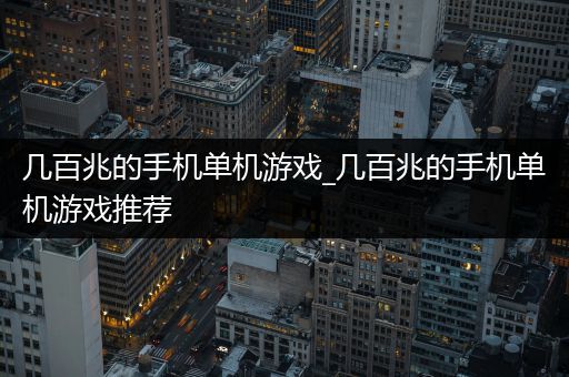 几百兆的手机单机游戏_几百兆的手机单机游戏推荐