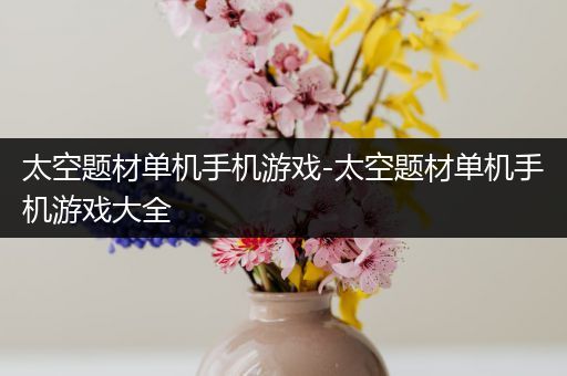 太空题材单机手机游戏-太空题材单机手机游戏大全
