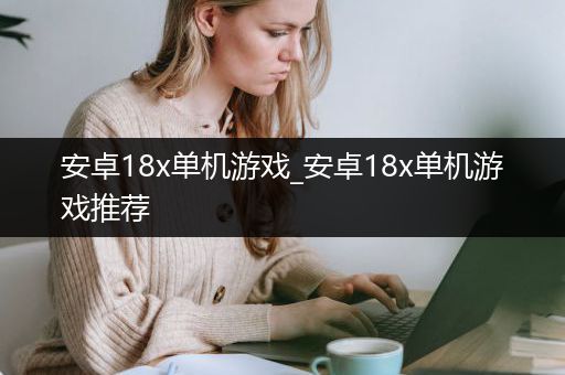 安卓18x单机游戏_安卓18x单机游戏推荐