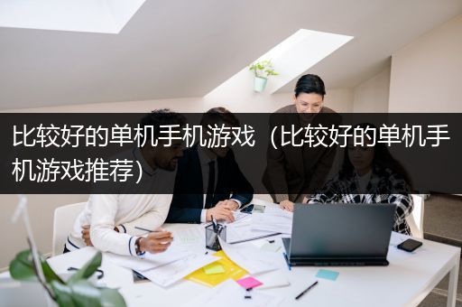 比较好的单机手机游戏（比较好的单机手机游戏推荐）