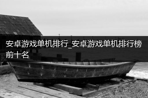 安卓游戏单机排行_安卓游戏单机排行榜前十名
