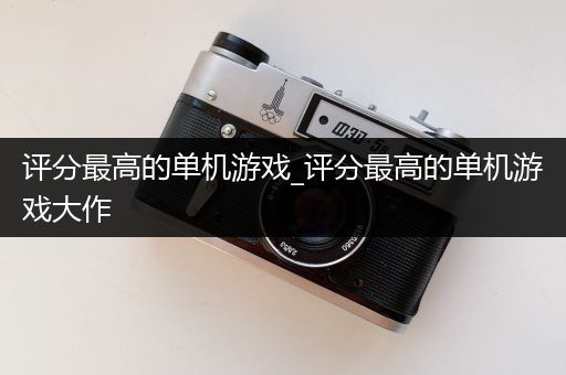 评分最高的单机游戏_评分最高的单机游戏大作