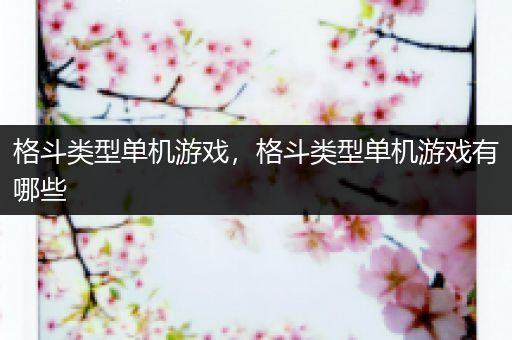格斗类型单机游戏，格斗类型单机游戏有哪些
