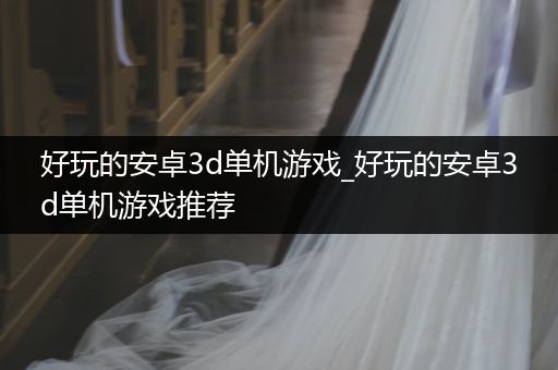 好玩的安卓3d单机游戏_好玩的安卓3d单机游戏推荐