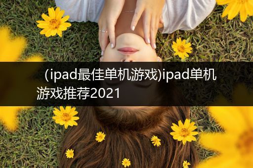（ipad最佳单机游戏)ipad单机游戏推荐2021